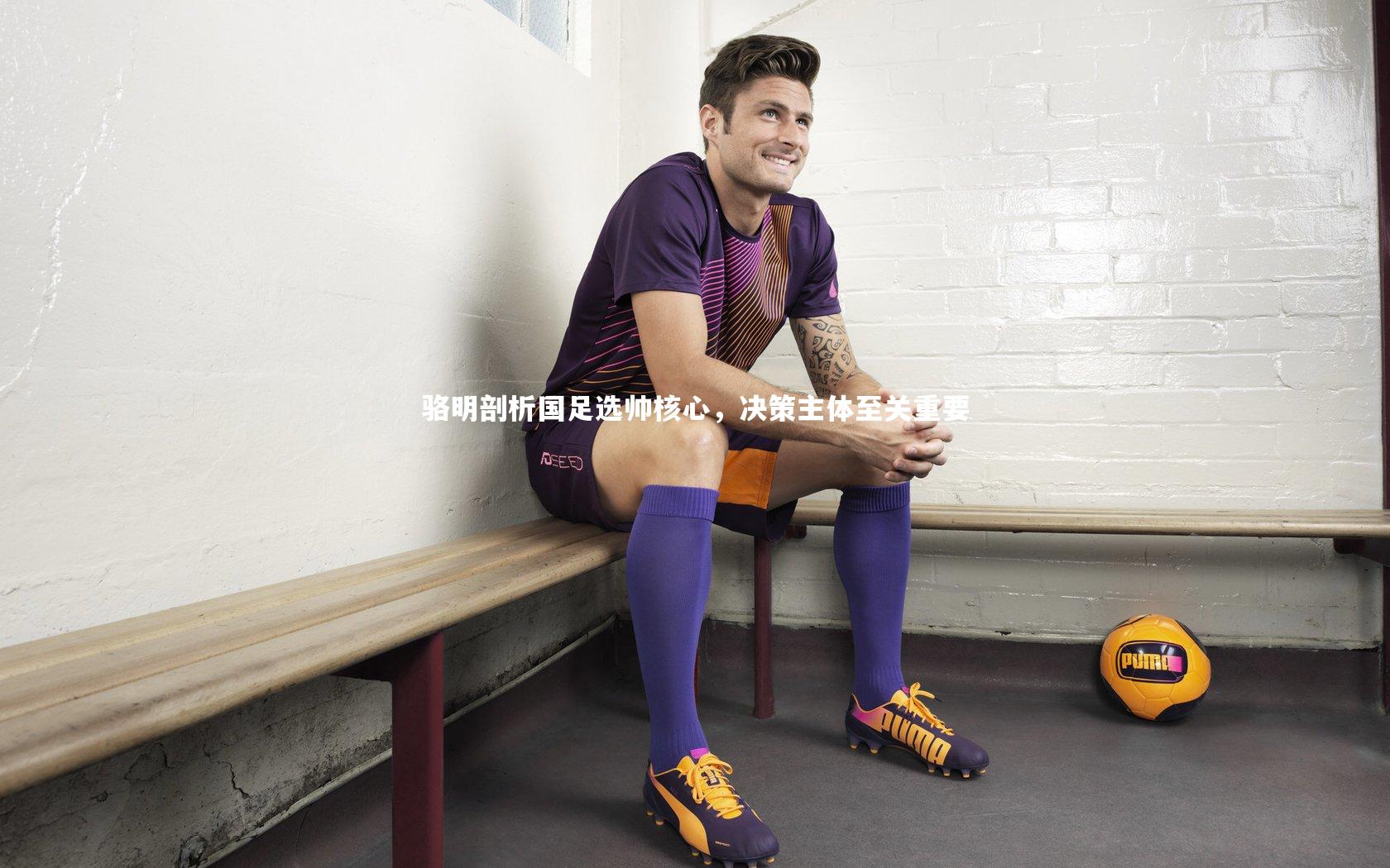 骆明剖析国足选帅核心,决策主体至关重要