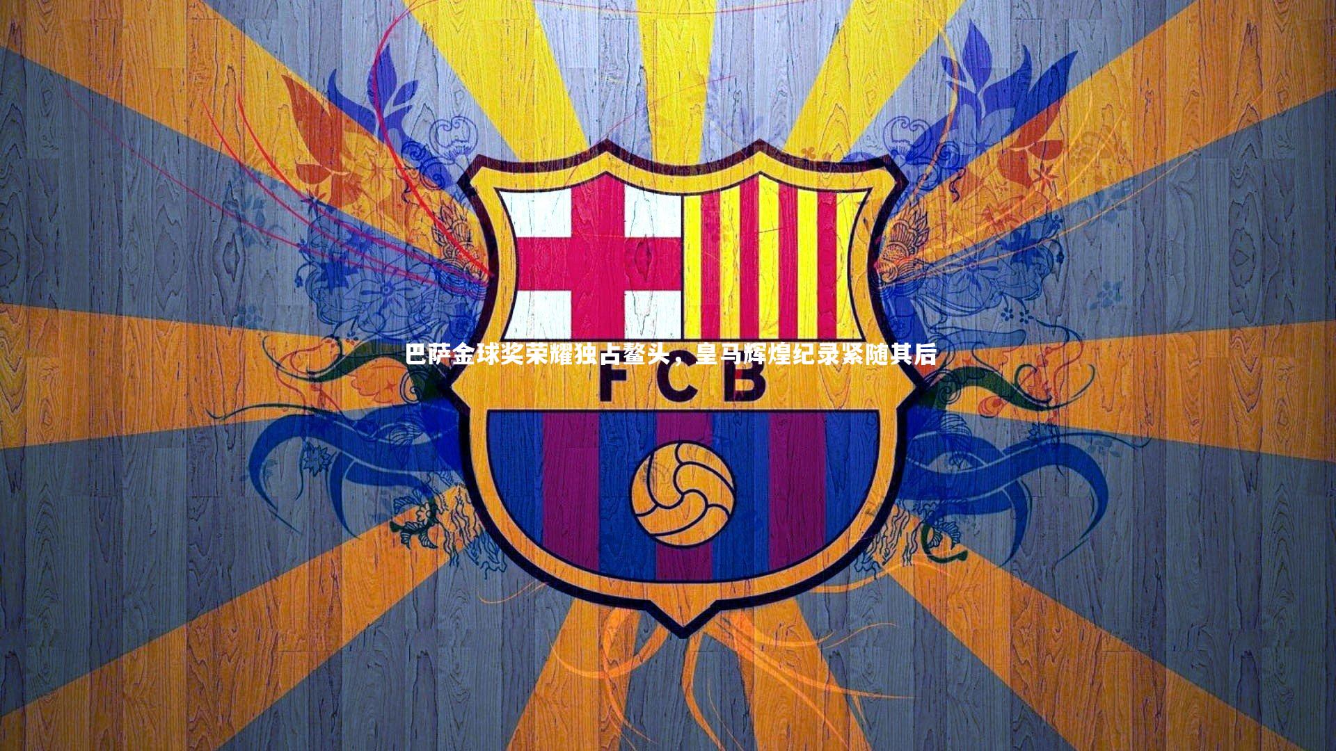 巴萨金球奖荣耀独占鳌头，皇马辉煌纪录紧随其后