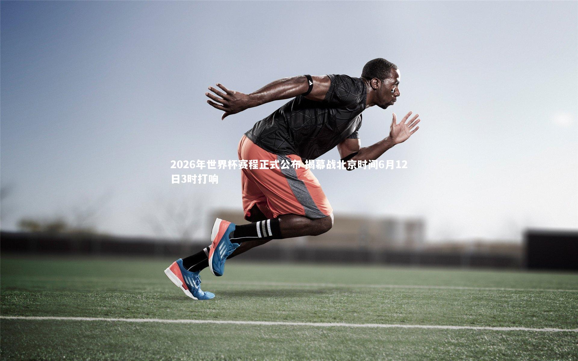 2026年世界杯赛程正式公布 揭幕战北京时间6月12日3时打响